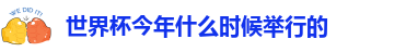 世界杯今年什么时候举行的